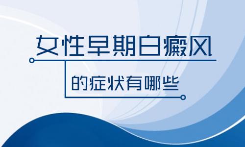 昆明治白斑哪个医院好？女性白癜风患者早期症状都有什么?